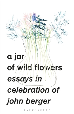 A A Jar of Wild Flowers: Essays in Celebration of John Berger by Yasmin Gunaratnam