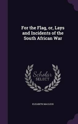 For the Flag, or, Lays and Incidents of the South African War by Elizabeth MacLeod