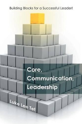 Core, Communication, Leadership: Building Blocks for a Successful Leader! book