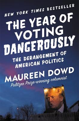 The Year of Voting Dangerously by Maureen Dowd