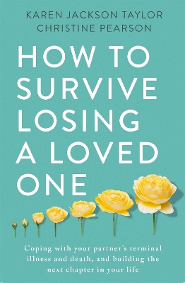 How to Survive Losing a Loved One: A Practical Guide to Coping with Your Partner's Terminal Illness and Death, and Building the Next Chapter in Your Life by Karen Jackson Taylor