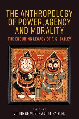 The Anthropology of Power, Agency, and Morality: The Enduring Legacy of F. G. Bailey book