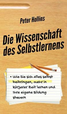 Die Wissenschaft des Selbstlernens: Wie Sie sich alles selbst beibringen, mehr in kürzerer Zeit lernen und Ihre eigene Bildung steuern book