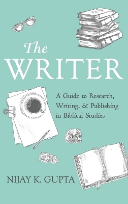 The Writer: A Guide to Research, Writing, and Publishing in Biblical Studies by Nijay K Gupta