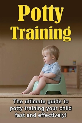 Potty Training: The ultimate guide to potty training your child fast and effectively! book