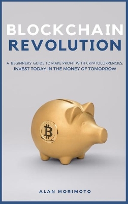 Bitcoin Revolution: A Beginners' Guide to Make Profit with cryptocurrencies. Invest Today in the Money of Tomorrow by Alan Morimoto