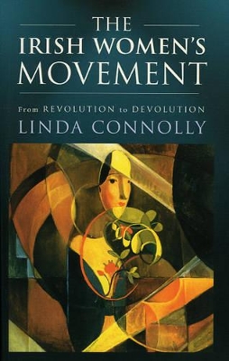 The The Irish Women's Movement: From Revolution to Devolution by Linda Connolly