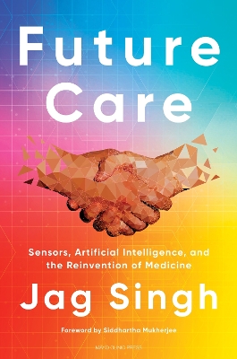 Future Care: Sensors, Artificial Intelligence, and the Reinvention of Medicine book