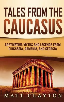 Tales from the Caucasus: Captivating Myths and Legends from Circassia, Armenia, and Georgia book