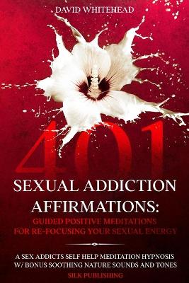 401 Sexual Addiction Affirmations: A Sex Addicts Self Help Meditation Hypnosis book