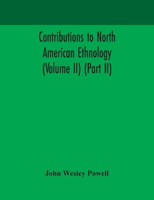 Contributions to North American ethnology (Volume II) (Part II) by John Wesley Powell