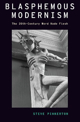 Blasphemous Modernism: The 20th-Century Word Made Flesh book