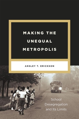 Making the Unequal Metropolis by Ansley T. Erickson