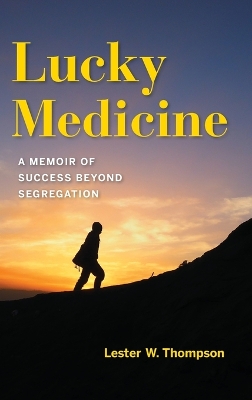 Lucky Medicine: A Memoir of Success beyond Segregation by Lester W. Thompson