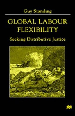 Global Labour Flexibility: Seeking Distributive Justice by Guy Standing