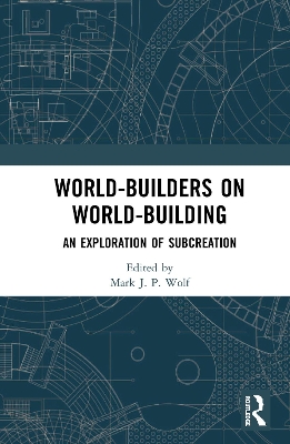 World-Builders on World-Building: An Exploration of Subcreation by Mark J.P. Wolf