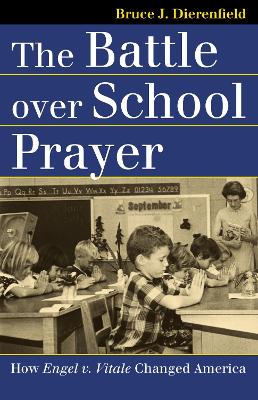 The Battle Over School Prayer by Bruce J. Dierenfield
