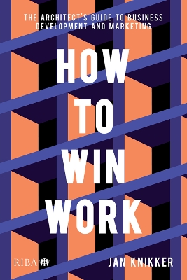 How To Win Work: The architect's guide to business development and marketing by Jan Knikker