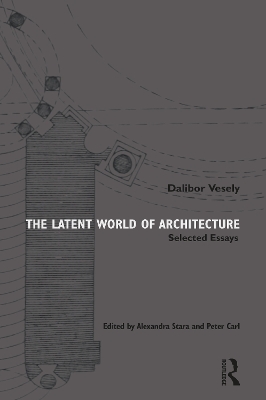 The Latent World of Architecture: Selected Essays by Dalibor Vesely