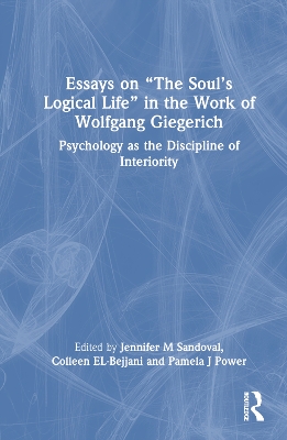 Essays on “The Soul’s Logical Life” in the Work of Wolfgang Giegerich: Psychology as the Discipline of Interiority by Jennifer M. Sandoval