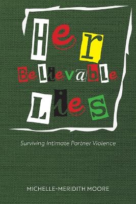 Her Believable Lies: Surviving Intimate Partner Violence by Michelle-Meridith Moore
