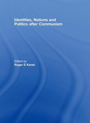 Identities, Nations and Politics after Communism by Roger E. Kanet