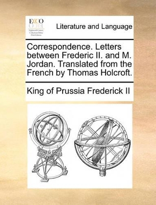 Correspondence. Letters Between Frederic II. and M. Jordan. Translated from the French by Thomas Holcroft. book