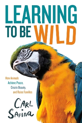 Learning to Be Wild (A Young Reader's Adaptation): How Animals Achieve Peace, Create Beauty, and Raise Families book