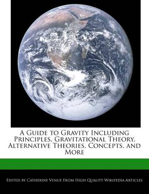 A Guide to Gravity Including Principles, Gravitational Theory, Alternative Theories, Concepts, and More book