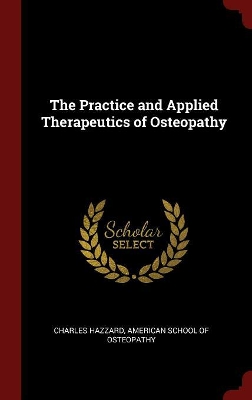 The Practice and Applied Therapeutics of Osteopathy by Charles Hazzard