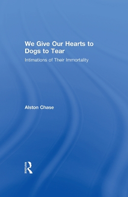 We Give Our Hearts to Dogs to Tear: Intimations of Their Immortality by Alston Chase