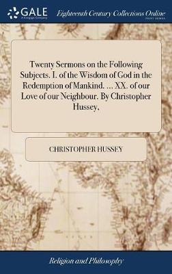 Twenty Sermons on the Following Subjects. I. of the Wisdom of God in the Redemption of Mankind. ... XX. of our Love of our Neighbour. By Christopher Hussey, book