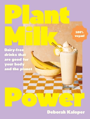 Plant Milk Power: Dairy-free drinks that are good for your body and the planet, from the author of Pasta Night and Good Mornings book