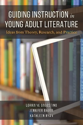 Guiding Instruction in Young Adult Literature: Ideas from Theory, Research, and Practice by Lorraine Dagostino