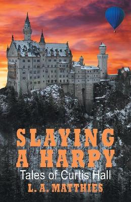 Slaying a Harpy: Tales of Curtis Hall by L A Matthies