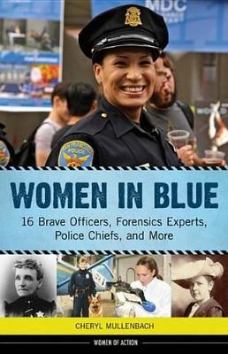 Women in Blue: 16 Brave Officers, Forensics Experts, Police Chiefs, and More by Cheryl Mullenbach