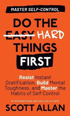 Do the Hard Things First: Resist Instant Gratification, Build Mental Toughness, and Master the Habits of Self Control book