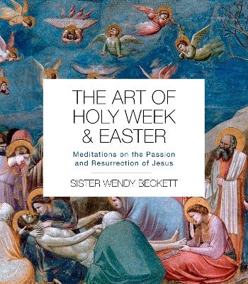 The Art of Holy Week and Easter: Meditations on the Passion and Resurrection of Jesus by Sister Wendy Beckett