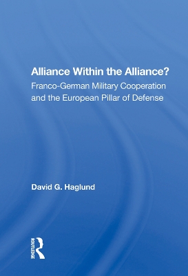 Alliance Within the Alliance?: Franco-German Military Cooperation and the European Pillar of Defense book