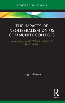 The Impacts of Neoliberalism on US Community Colleges: Reclaiming Faculty Voice in Academic Governance by Greg Sethares