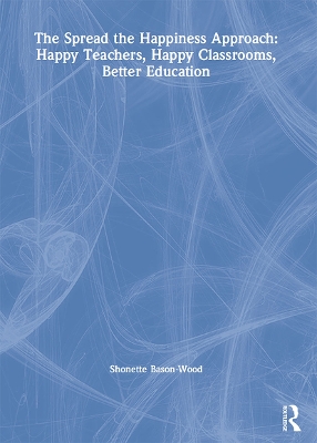 The Spread the Happiness Approach: Happy Teachers, Happy Classrooms, Better Education book