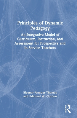 Principles of Dynamic Pedagogy: An Integrative Model of Curriculum, Instruction, and Assessment for Prospective and In-Service Teachers book