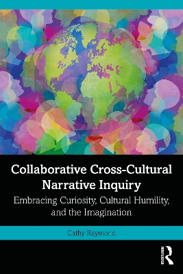 Collaborative Cross-Cultural Narrative Inquiry: Embracing Curiosity, Cultural Humility, and the Imagination by Cathy Raymond