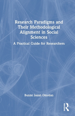 Research Paradigms and Their Methodological Alignment in Social Sciences: A Practical Guide for Researchers book
