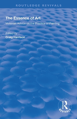The Essence of Art: Victorian Advice on the Practice of Painting by Craig Harrison
