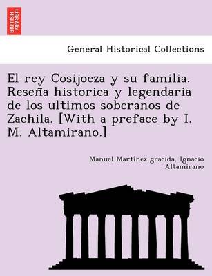 El Rey Cosijoeza y Su Familia. Resen a Historica y Legendaria de Los Ultimos Soberanos de Zachila. [With a Preface by I. M. Altamirano.] book