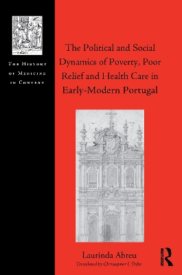 Political and Social Dynamics of Poverty, Poor Relief and Health Care in Early-Modern Portugal book