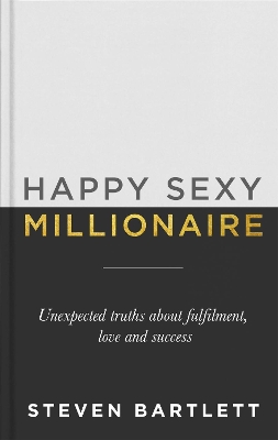 Happy Sexy Millionaire: Unexpected Truths about Fulfilment, Love and Success by Steven Bartlett