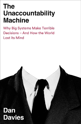 The Unaccountability Machine: Why Big Systems Make Terrible Decisions - and How The World Lost its Mind by Dan Davies