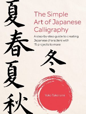 The Simple Art of Japanese Calligraphy: A Step-by-Step Guide to Creating Japanese Characters with 15 Projects to Make book